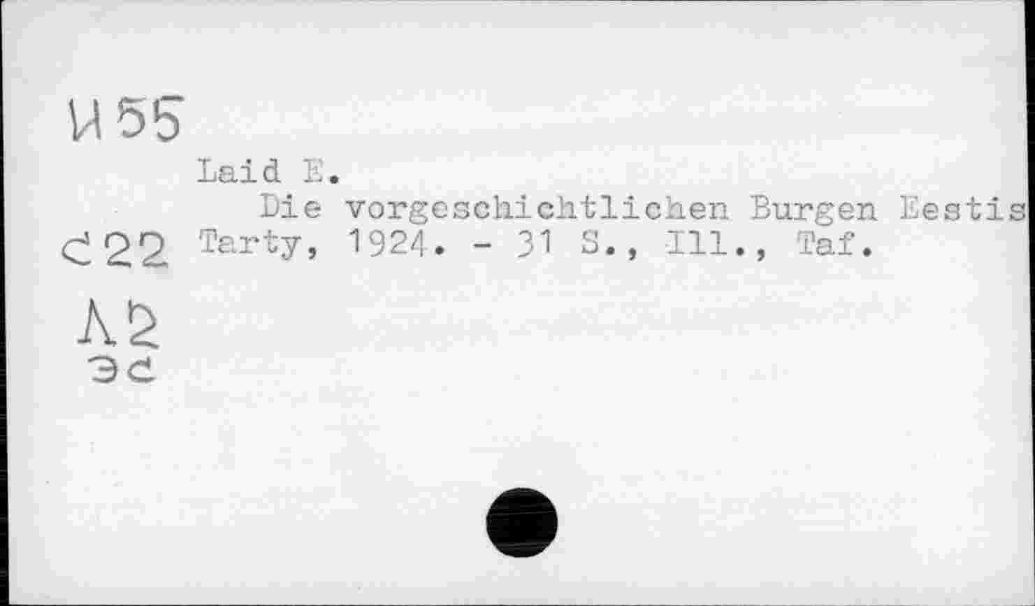 ﻿U 55
Laid Е.
Die vorgeschichtlichen Burgen Eestis Ć22 Tarty, 1924. -31 S., Ill., Taf.
AS
ЭС